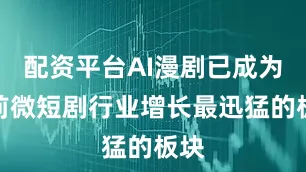 配资平台AI漫剧已成为当前微短剧行业增长最迅猛的板块